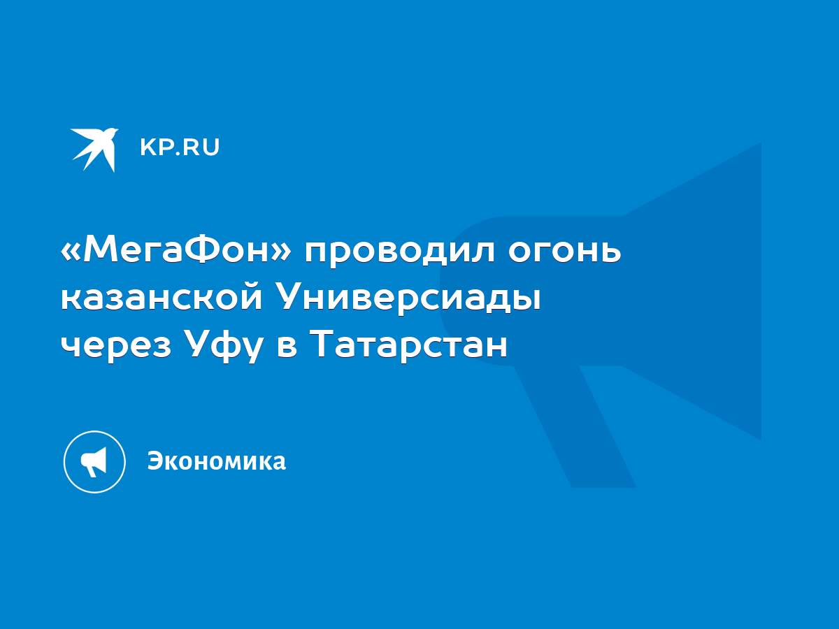 МегаФон» проводил огонь казанской Универсиады через Уфу в Татарстан - KP.RU