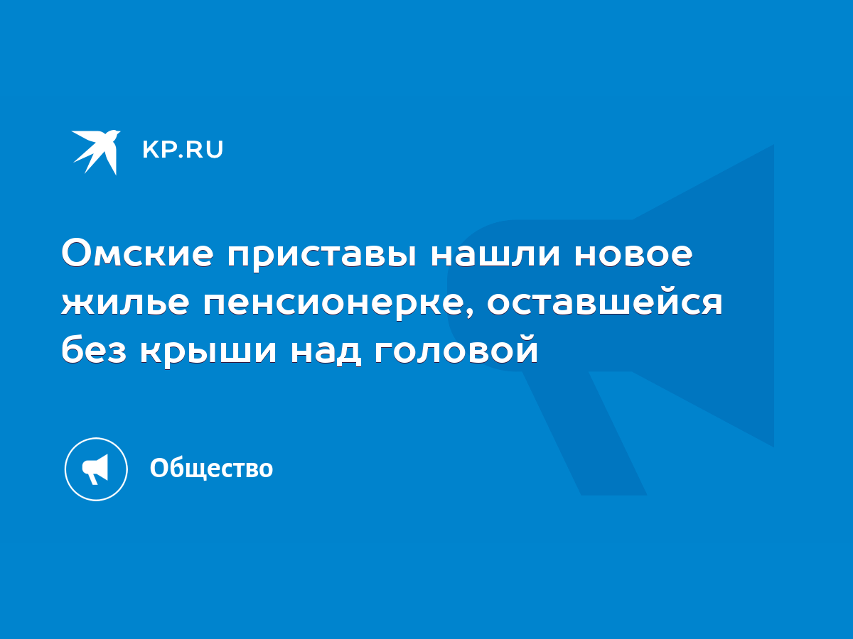 Омские приставы нашли новое жилье пенсионерке, оставшейся без крыши над  головой - KP.RU