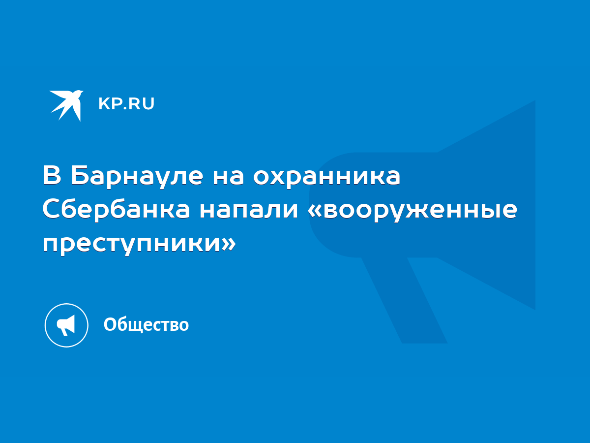 В Барнауле на охранника Сбербанка напали «вооруженные преступники» - KP.RU