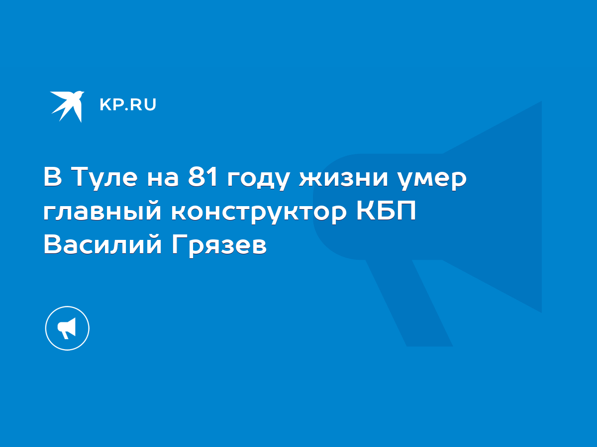 В Туле на 81 году жизни умер главный конструктор КБП Василий Грязев - KP.RU