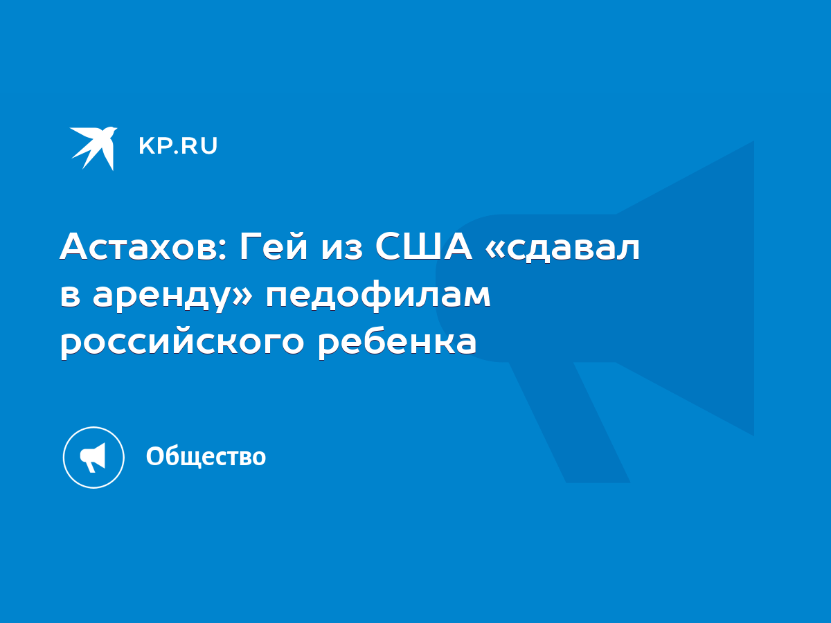 Астахов: Гей из США «сдавал в аренду» педофилам российского ребенка - KP.RU