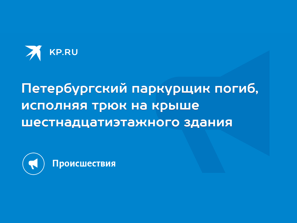 Петербургский паркурщик погиб, исполняя трюк на крыше шестнадцатиэтажного  здания - KP.RU