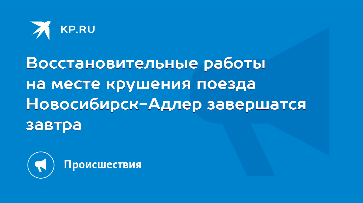 Восстановительные работы на месте крушения поезда Новосибирск-Адлер  завершатся завтра - KP.RU