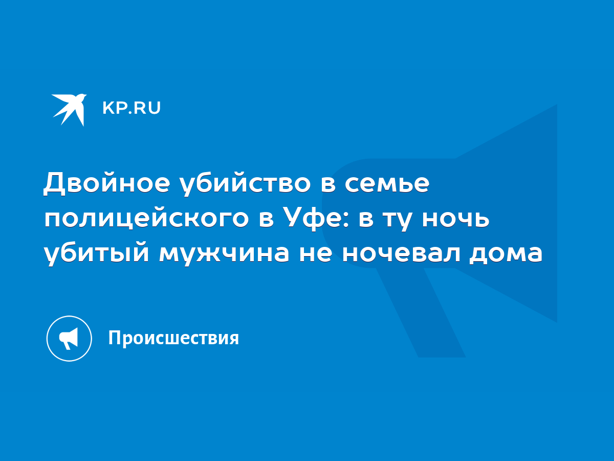 Двойное убийство в семье полицейского в Уфе: в ту ночь убитый мужчина не  ночевал дома - KP.RU