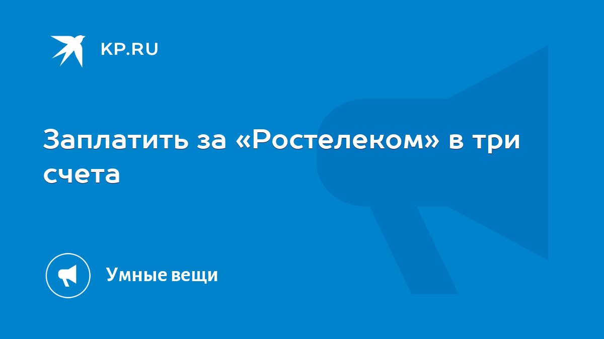 Заплатить за «Ростелеком» в три счета - KP.RU