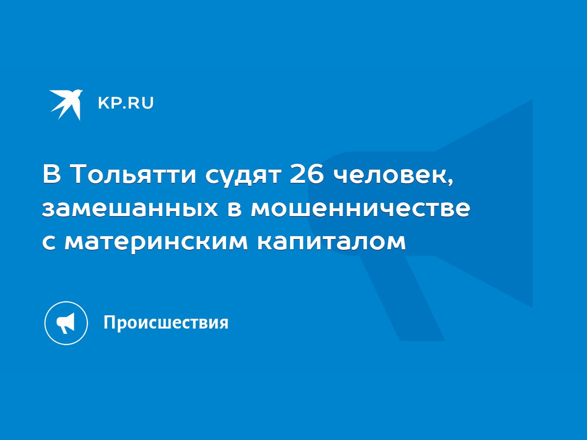 В Тольятти судят 26 человек, замешанных в мошенничестве с материнским  капиталом - KP.RU