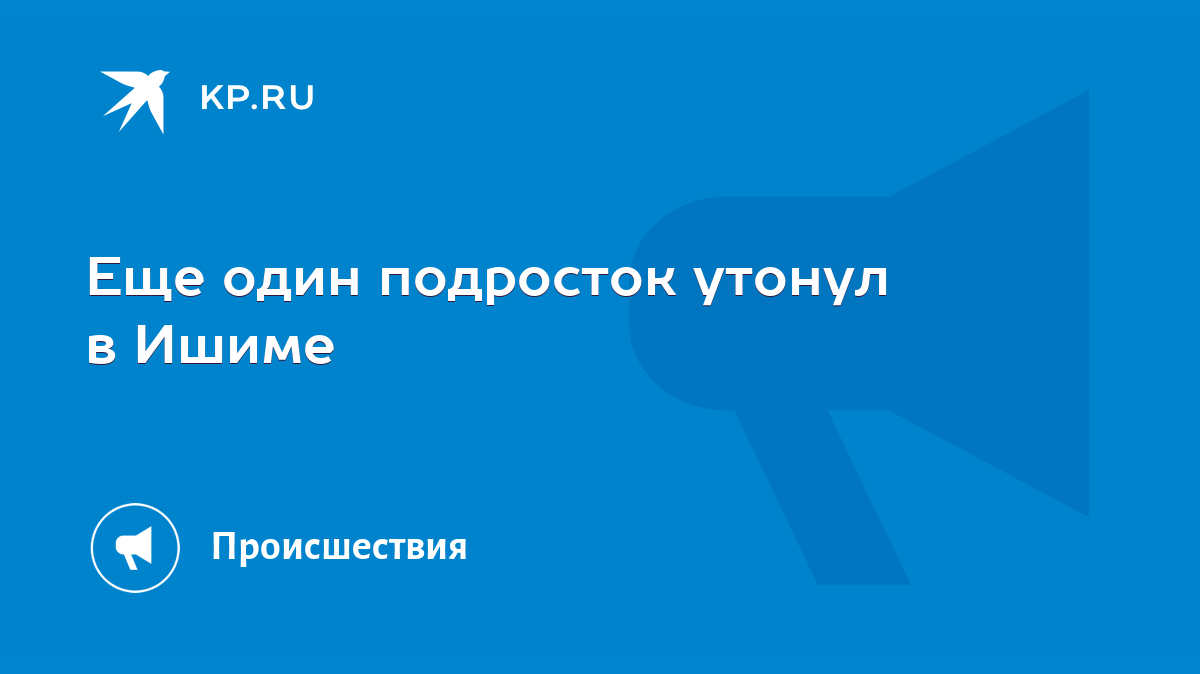 Еще один подросток утонул в Ишиме - KP.RU