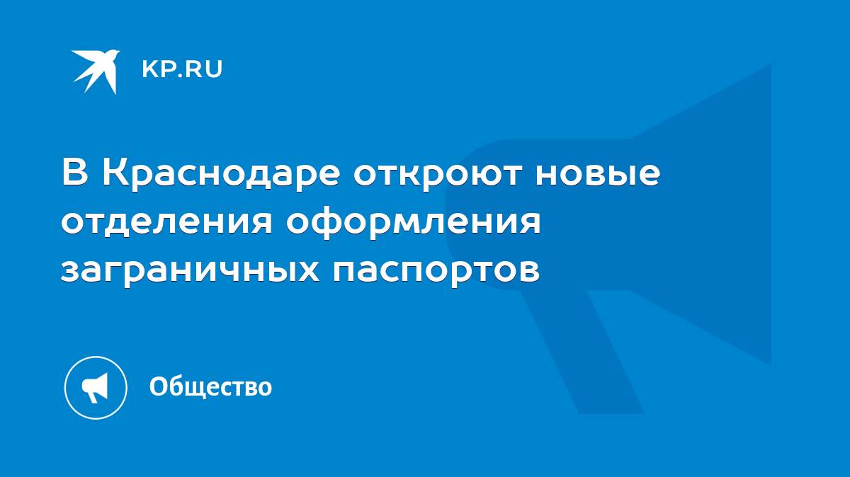 В Краснодаре откроют новые отделения оформления заграничных паспортов -  KP.RU