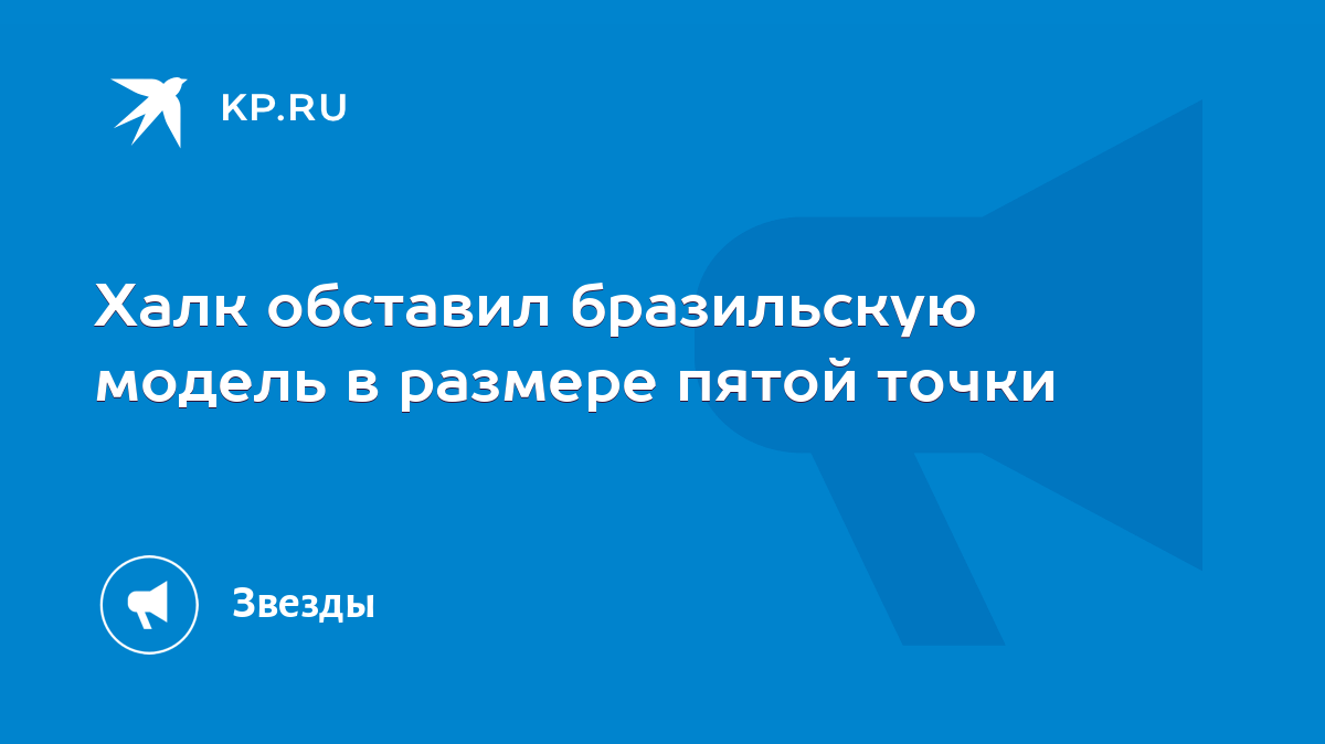 Халк обставил бразильскую модель в размере пятой точки - KP.RU