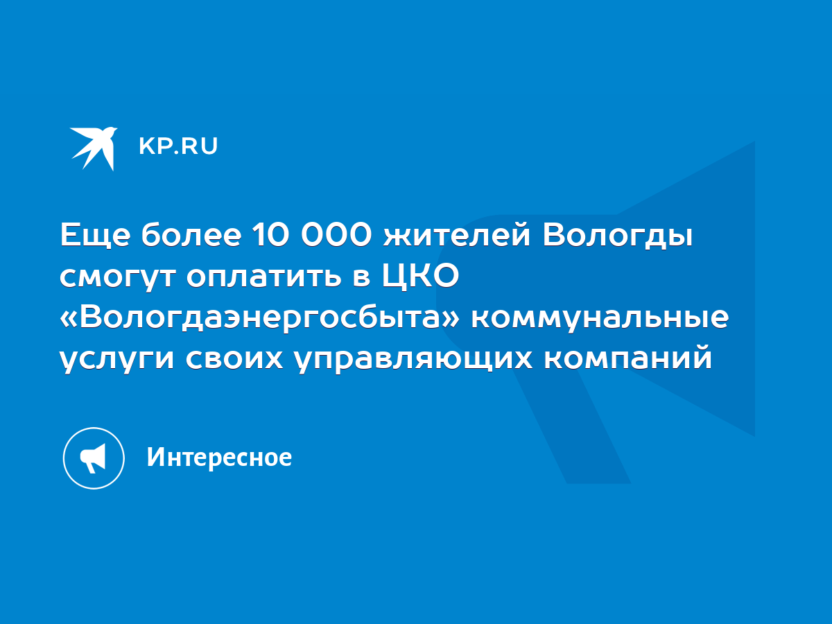 Еще более 10 000 жителей Вологды смогут оплатить в ЦКО «Вологдаэнергосбыта»  коммунальные услуги своих управляющих компаний - KP.RU