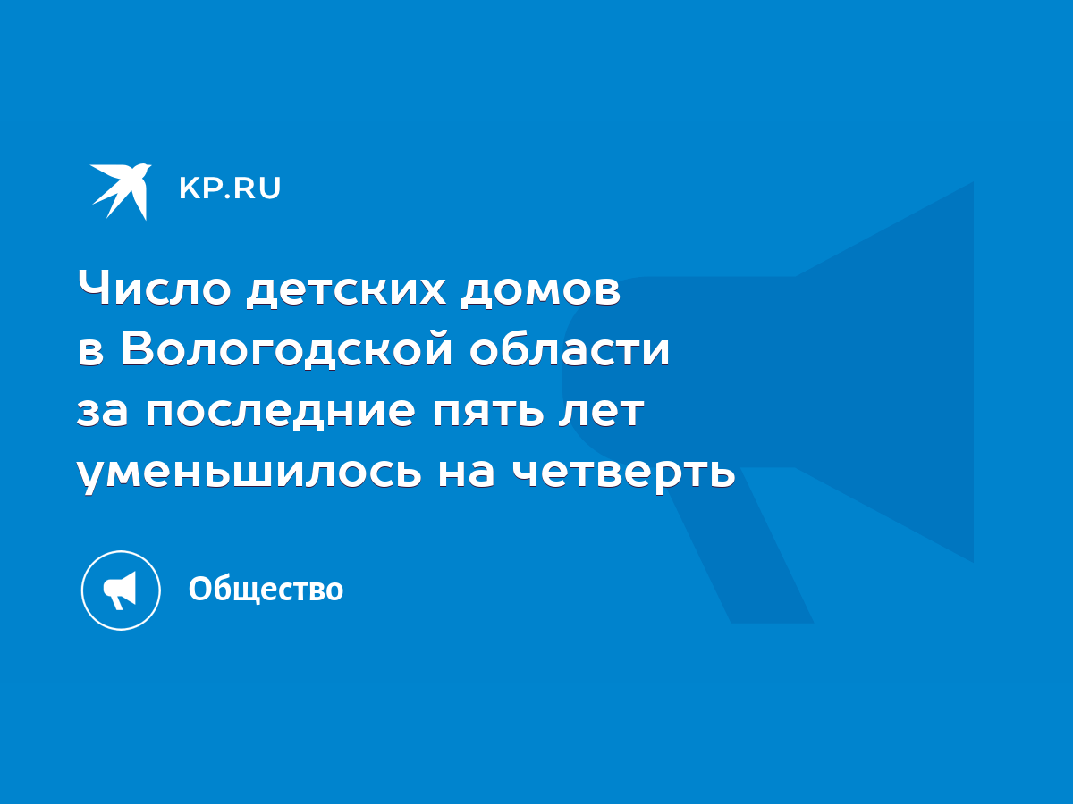 Число детских домов в Вологодской области за последние пять лет уменьшилось  на четверть - KP.RU