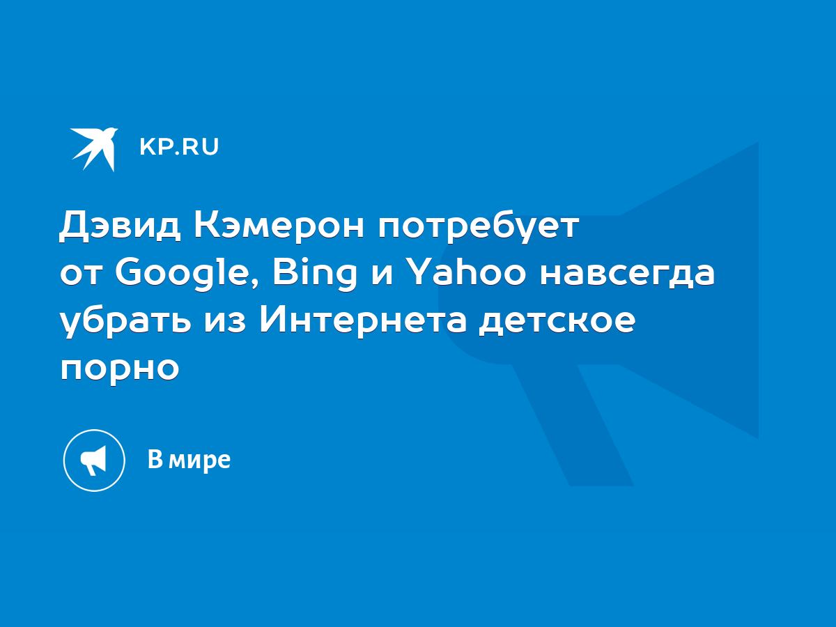 Дэвид Кэмерон потребует от Google, Bing и Yahoo навсегда убрать из  Интернета детское порно - KP.RU