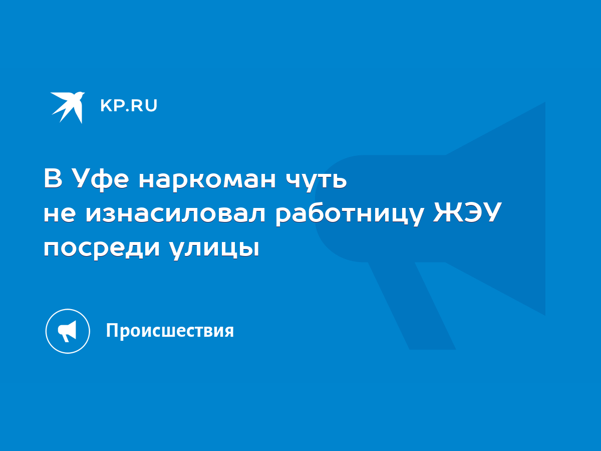 В Уфе наркоман чуть не изнасиловал работницу ЖЭУ посреди улицы - KP.RU