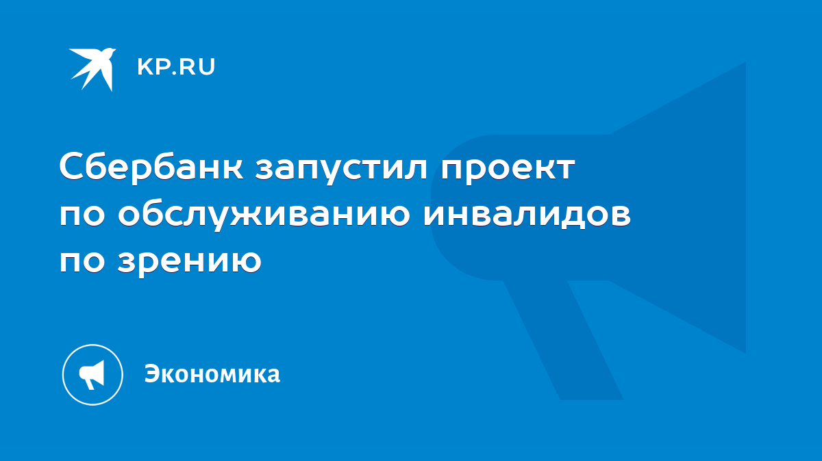 Сбербанк запустил проект по обслуживанию инвалидов по зрению - KP.RU