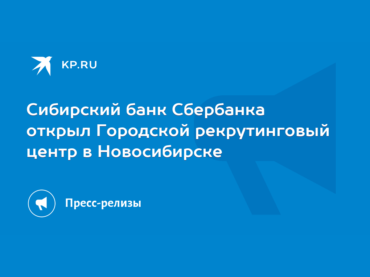 Сибирский банк Сбербанка открыл Городской рекрутинговый центр в  Новосибирске - KP.RU