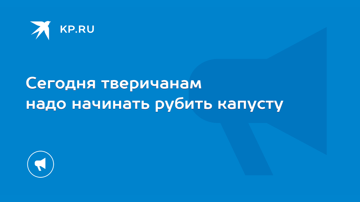 Сегодня тверичанам надо начинать рубить капусту - KP.RU