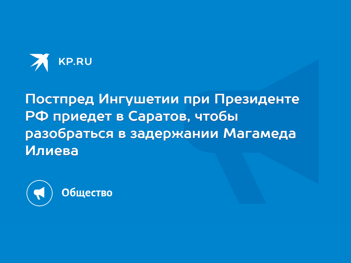 Постпред Ингушетии при Президенте РФ приедет в Саратов, чтобы разобраться в  задержании Магамеда Илиева - KP.RU