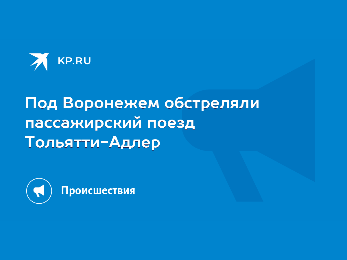 Под Воронежем обстреляли пассажирский поезд Тольятти-Адлер - KP.RU