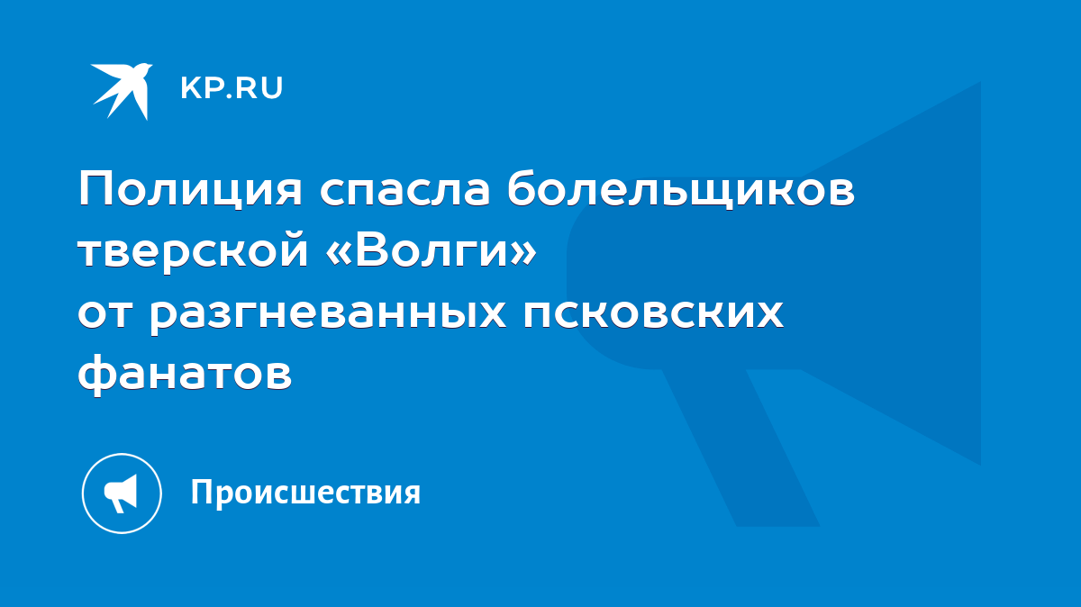 Полиция спасла болельщиков тверской «Волги» от разгневанных псковских  фанатов - KP.RU