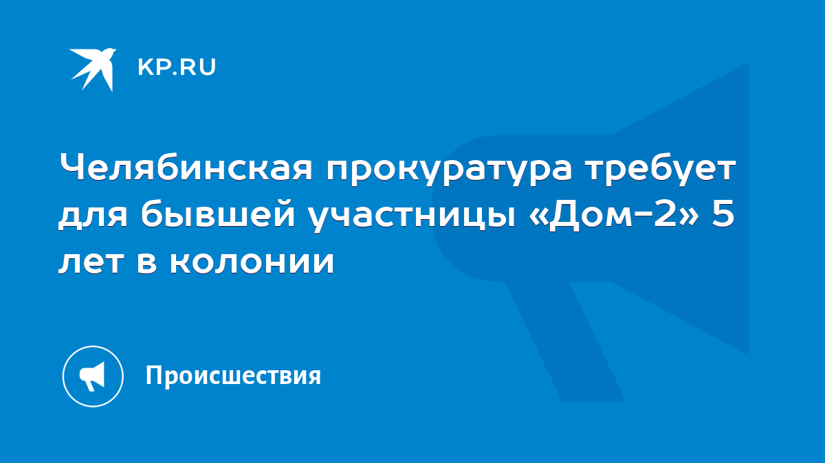 Челябинская прокуратура требует для бывшей участницы «Дом-2» 5 лет в  колонии - KP.RU