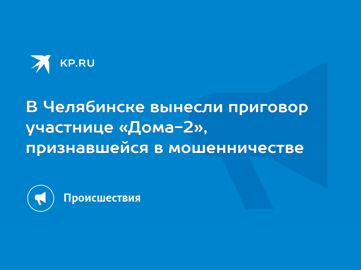 В Челябинске вынесли приговор участнице «Дома-2», признавшейся в  мошенничестве - KP.RU