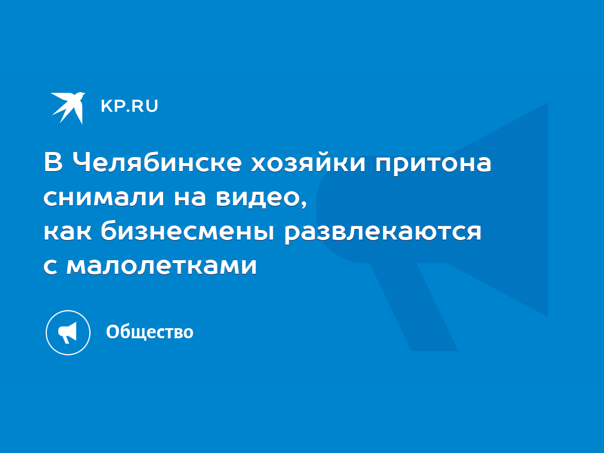 В Челябинске хозяйки притона снимали на видео, как бизнесмены развлекаются  с малолетками - KP.RU