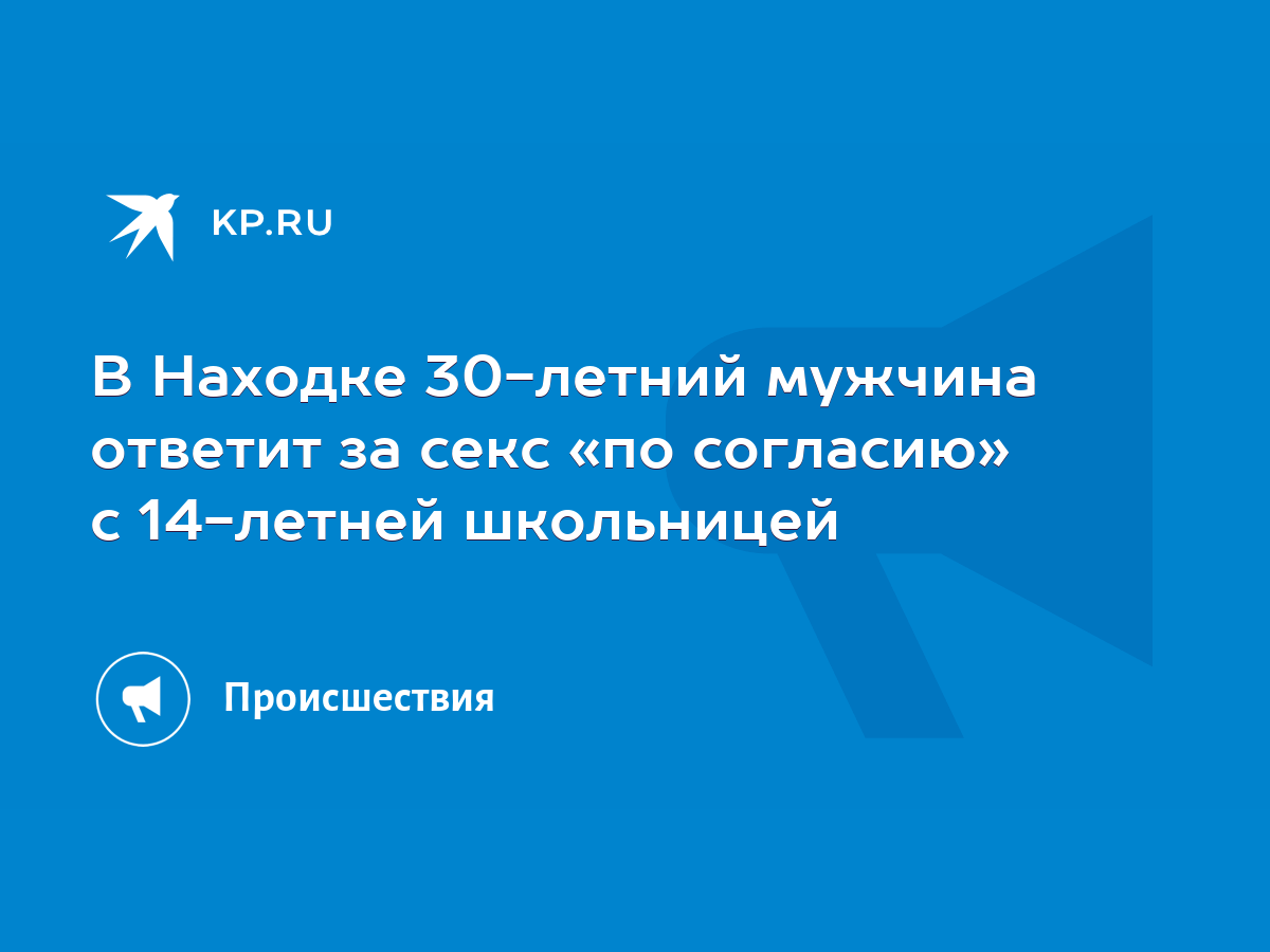 В Находке 30-летний мужчина ответит за секс «по согласию» с 14-летней  школьницей - KP.RU