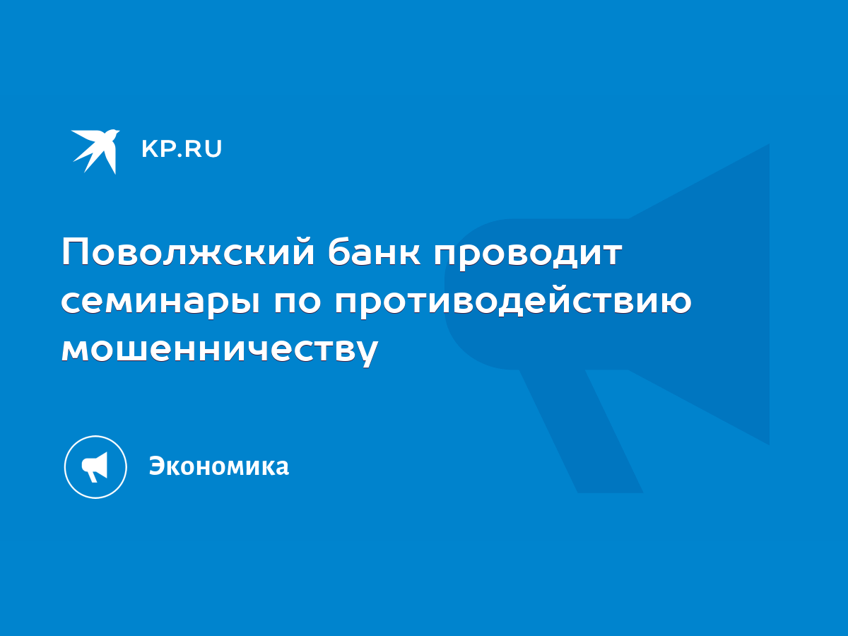 Поволжский банк проводит семинары по противодействию мошенничеству - KP.RU