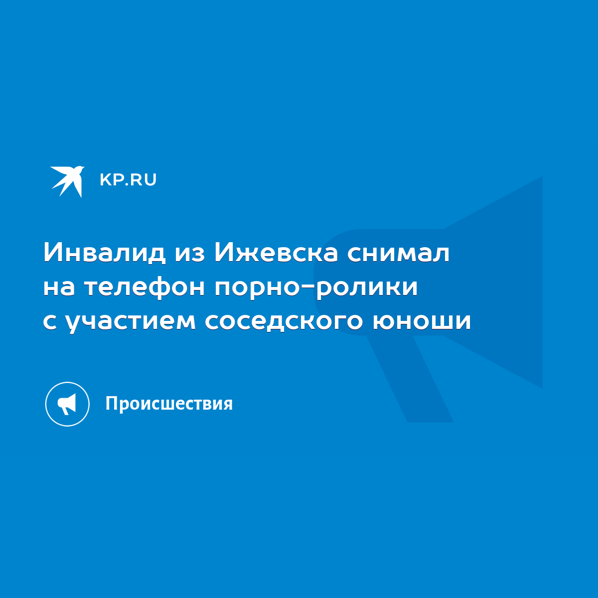 Инвалид из Ижевска снимал на телефон порно-ролики с участием соседского  юноши - KP.RU