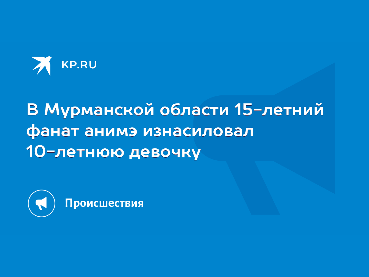 В Мурманской области 15-летний фанат анимэ изнасиловал 10-летнюю девочку -  KP.RU