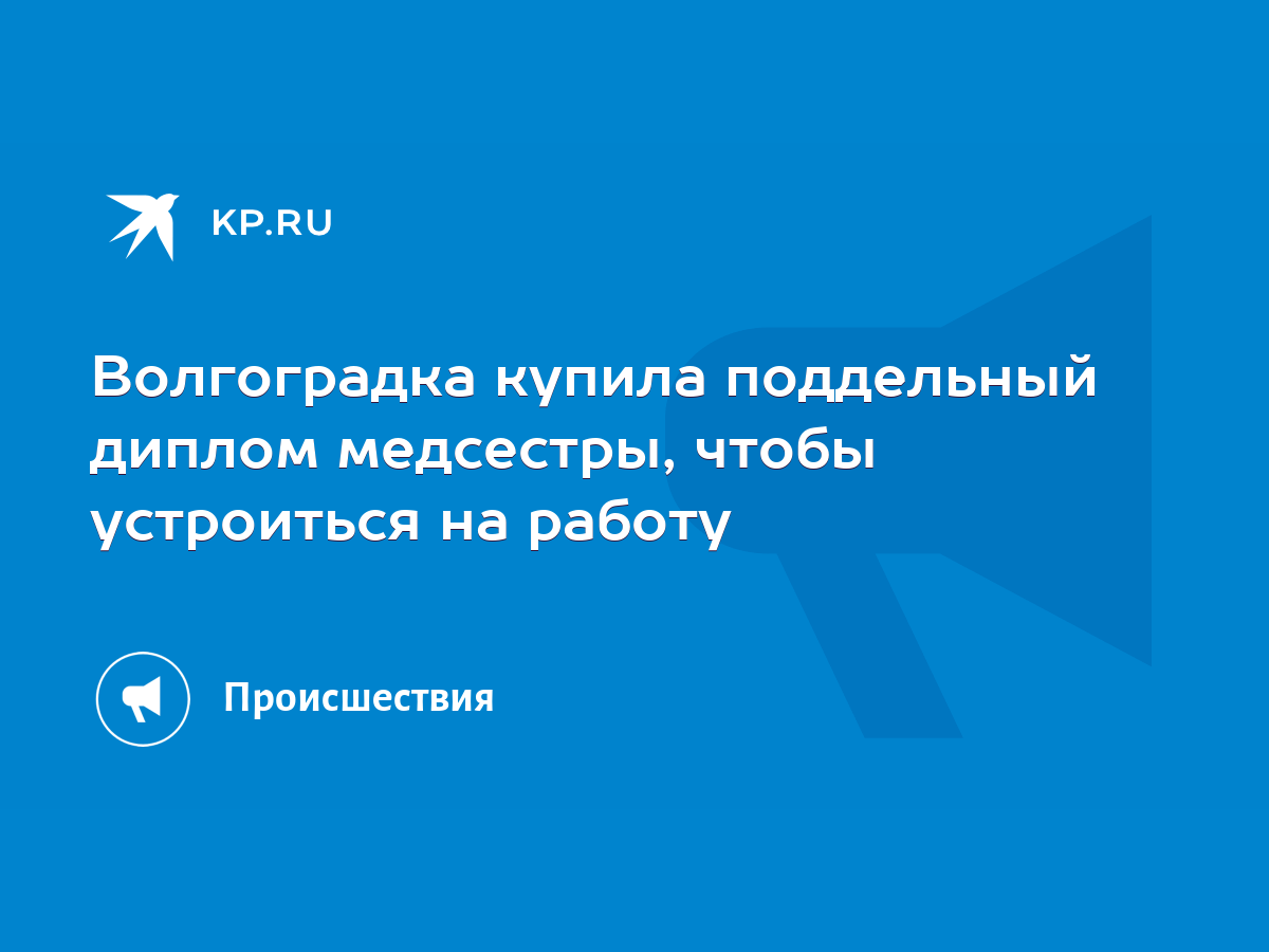 Волгоградка купила поддельный диплом медсестры, чтобы устроиться на работу  - KP.RU