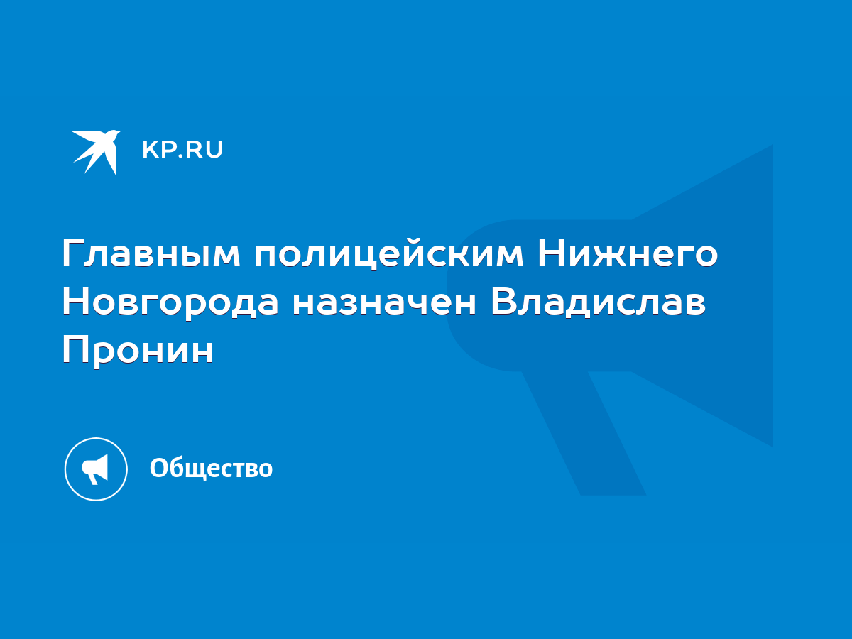 Главным полицейским Нижнего Новгорода назначен Владислав Пронин - KP.RU