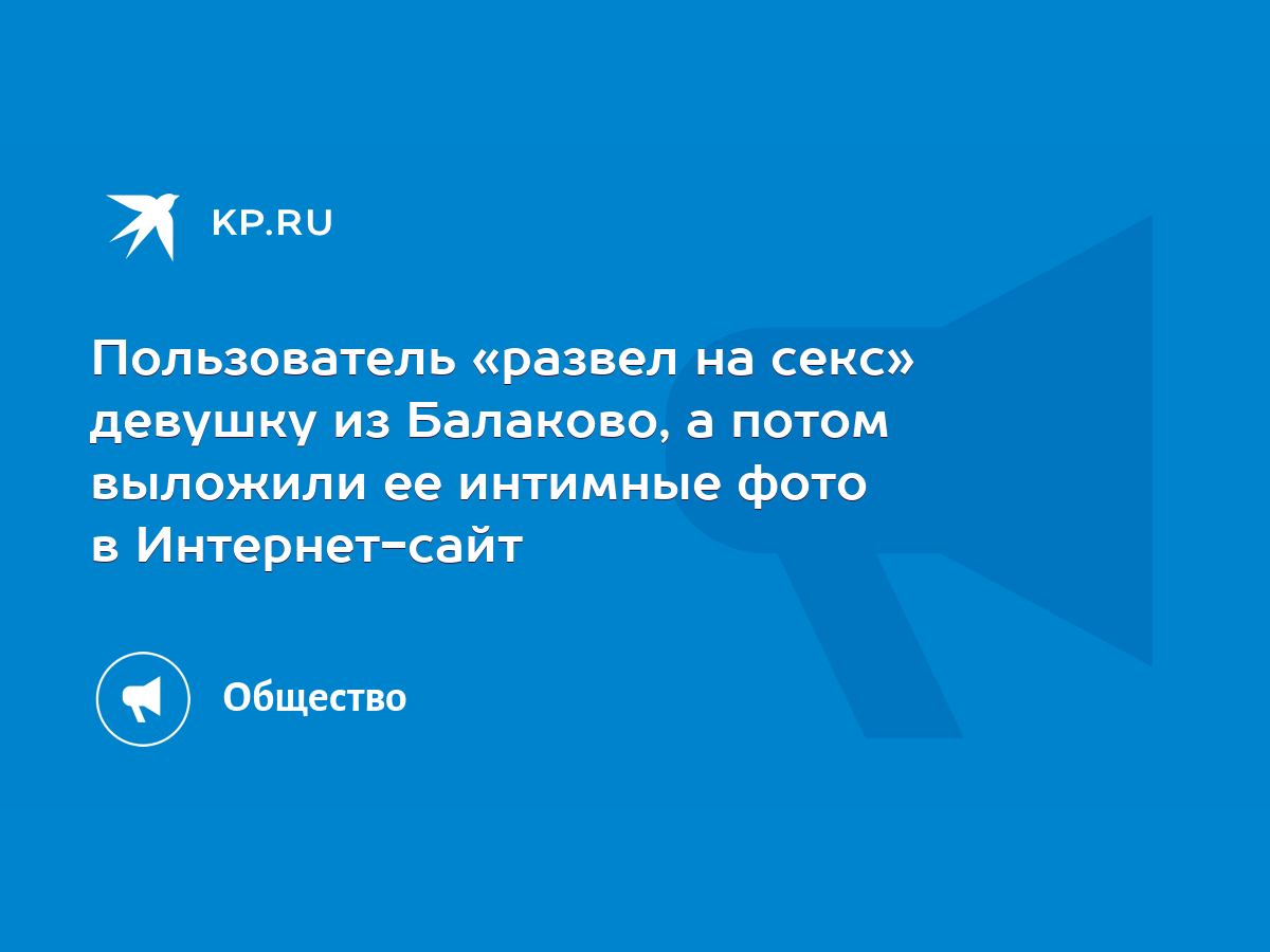 Пользователь «развел на секс» девушку из Балаково, а потом выложили ее  интимные фото в Интернет-сайт - KP.RU