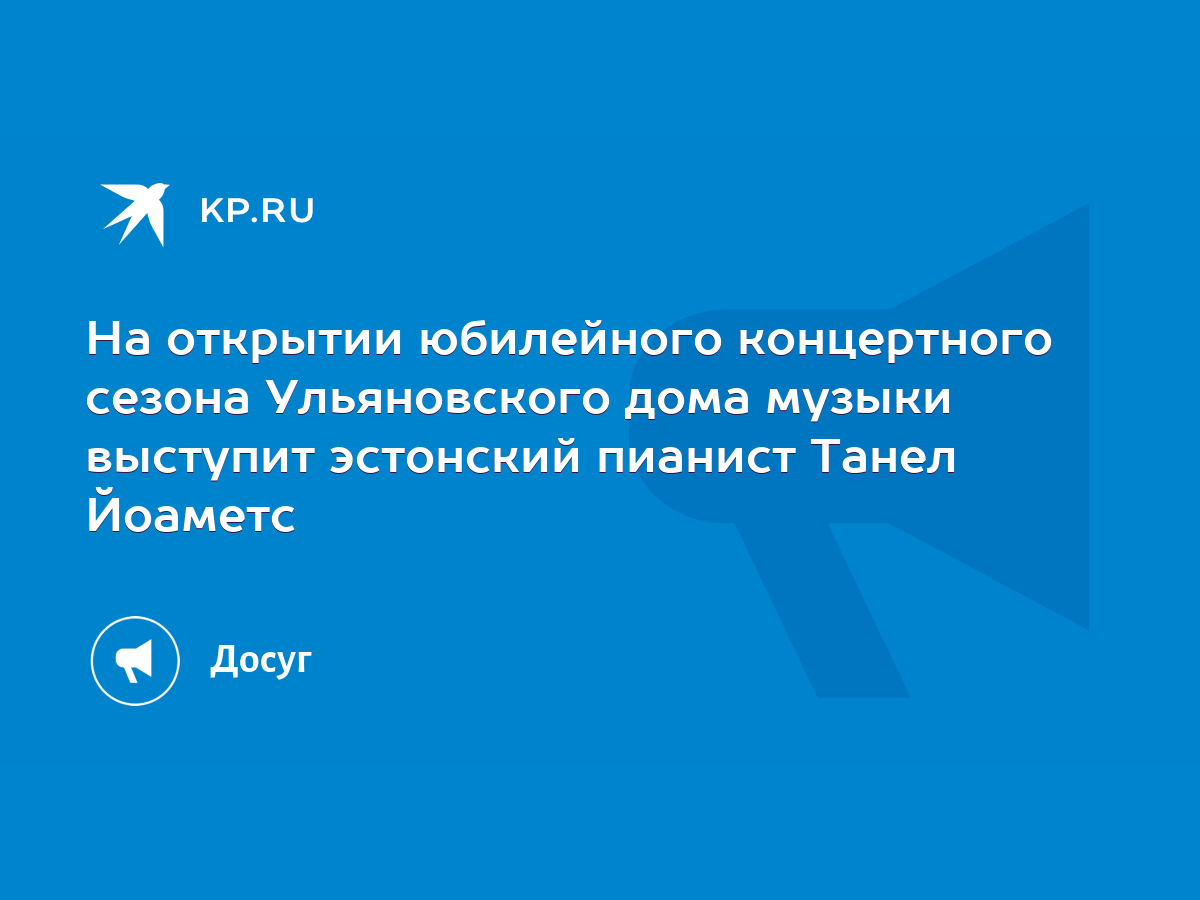 На открытии юбилейного концертного сезона Ульяновского дома музыки выступит  эстонский пианист Танел Йоаметс - KP.RU