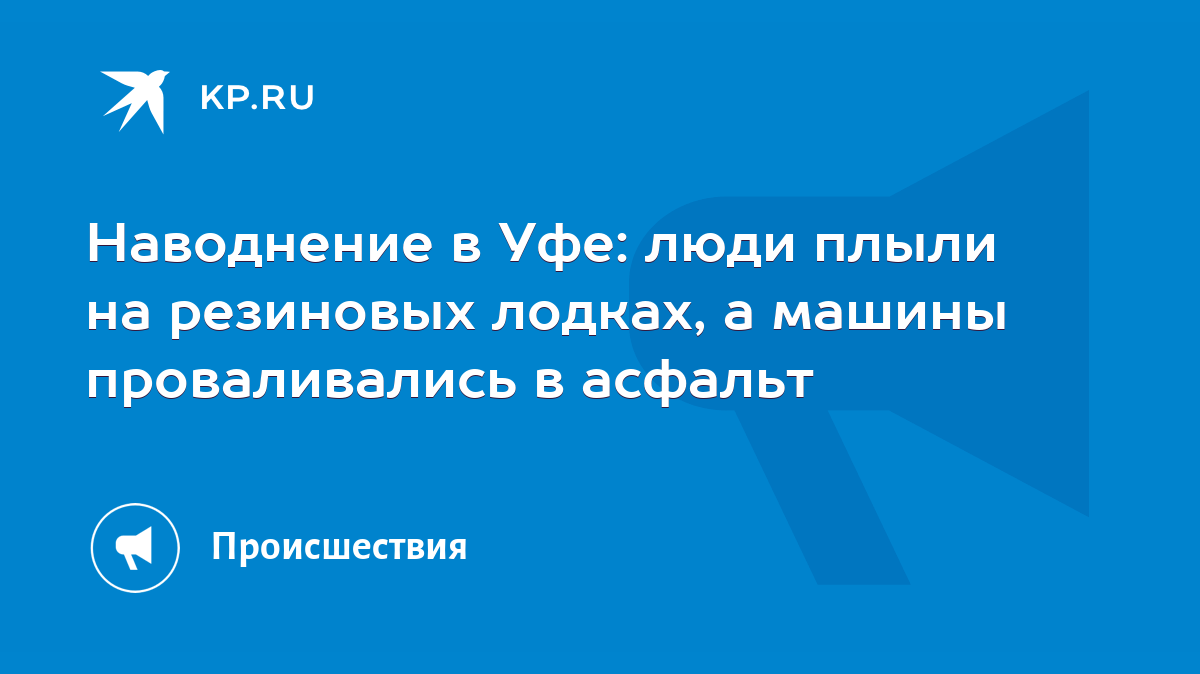 Наводнение в Уфе: люди плыли на резиновых лодках, а машины проваливались в  асфальт - KP.RU