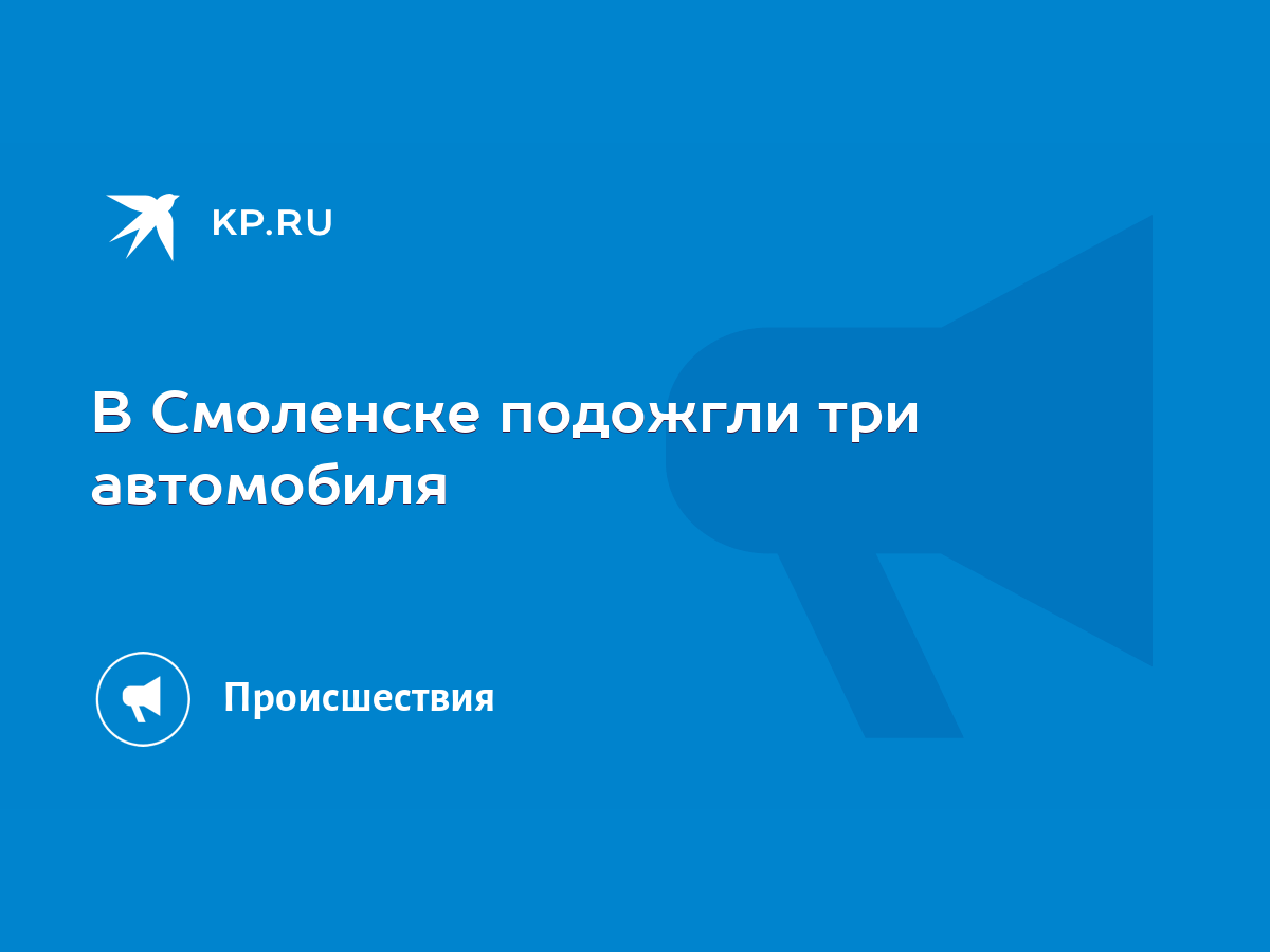 В Смоленске подожгли три автомобиля - KP.RU