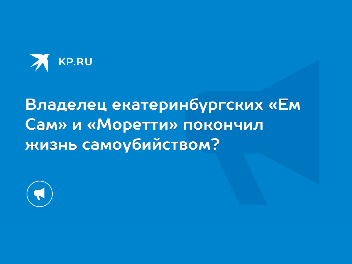 Владелец екатеринбургских «Ем Сам» и «Моретти» покончил жизнь  самоубийством? - KP.RU