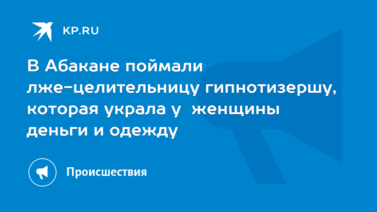 В Абакане поймали лже-целительницу гипнотизершу, которая украла у женщины  деньги и одежду - KP.RU