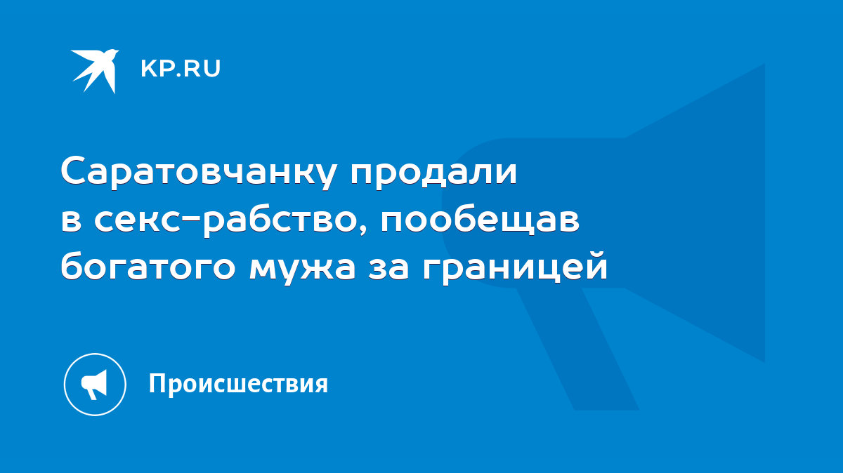 Саратовчанку продали в секс-рабство, пообещав богатого мужа за границей -  KP.RU