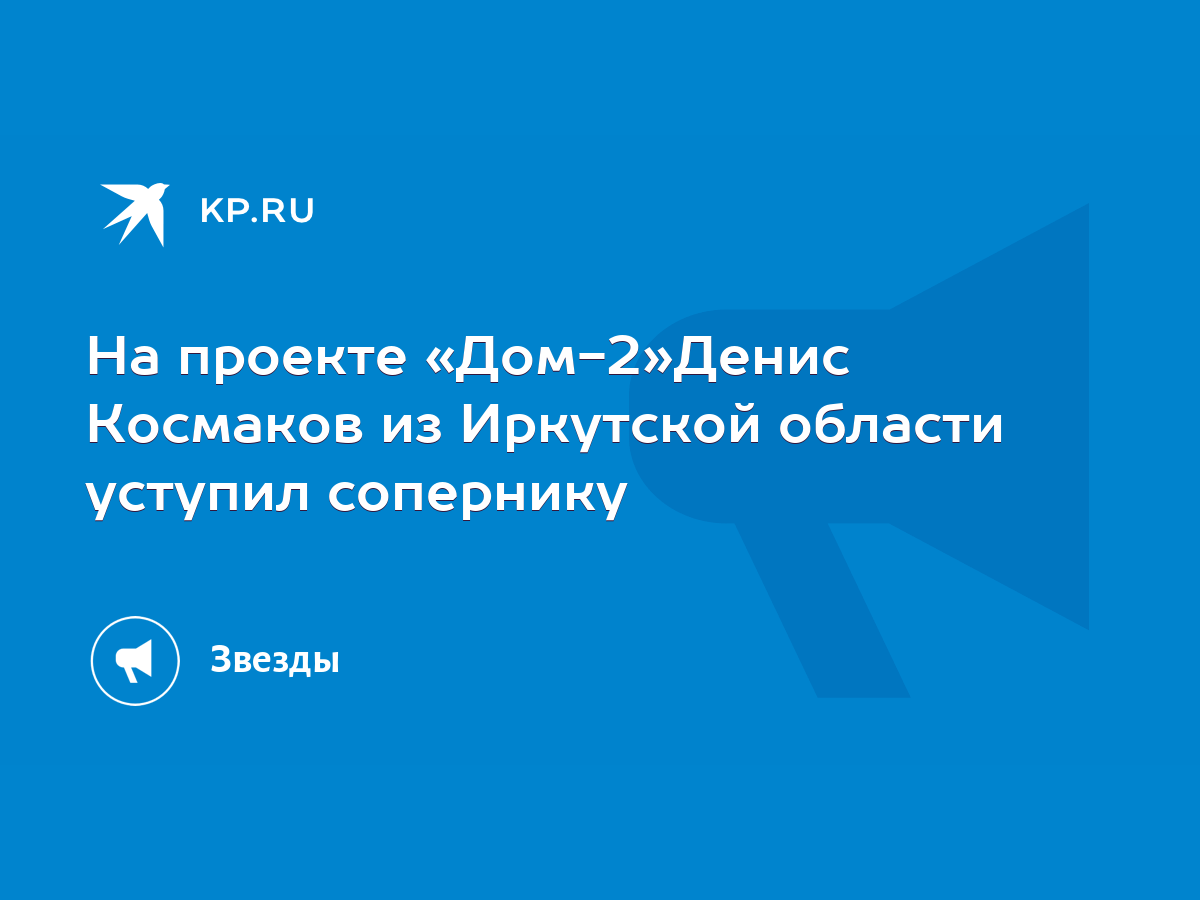 На проекте «Дом-2»Денис Космаков из Иркутской области уступил сопернику -  KP.RU