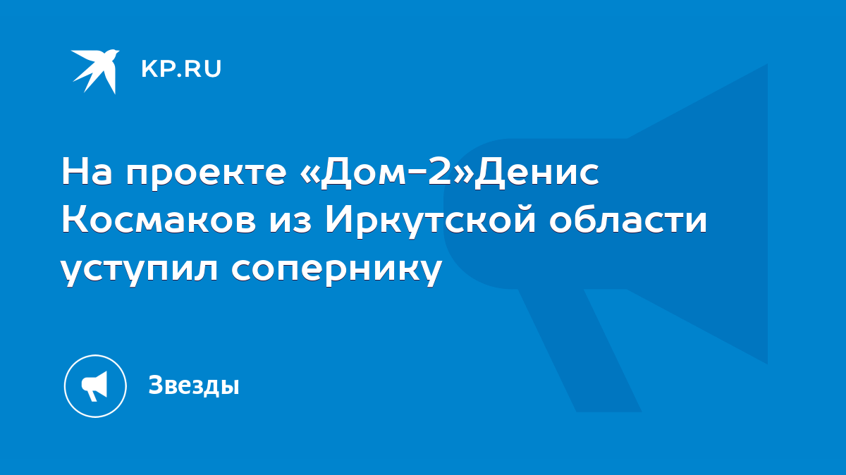 На проекте «Дом-2»Денис Космаков из Иркутской области уступил сопернику -  KP.RU