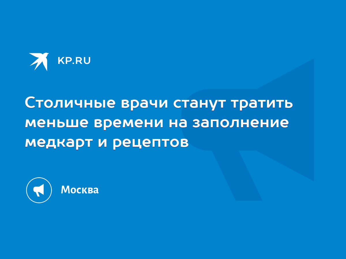 Столичные врачи станут тратить меньше времени на заполнение медкарт и  рецептов - KP.RU