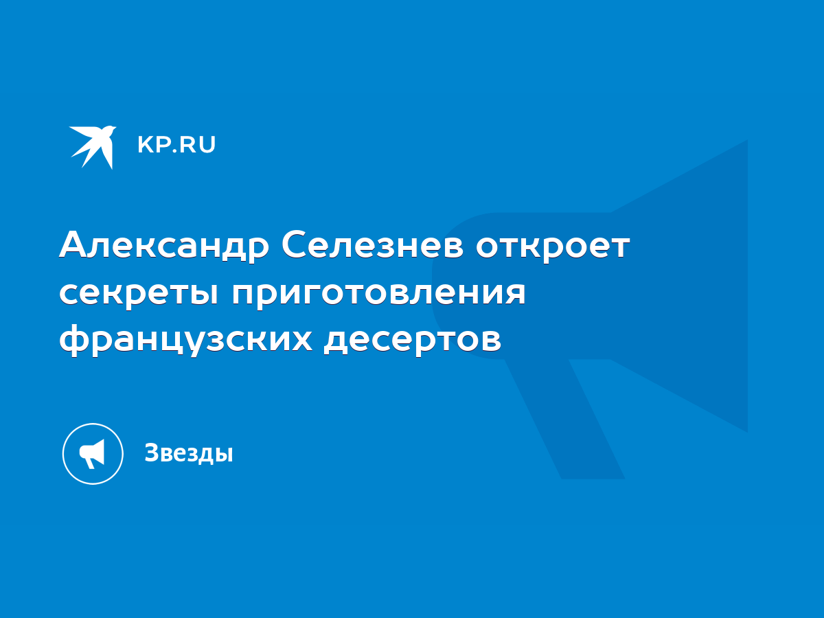 Александр Селезнев откроет секреты приготовления французских десертов -  KP.RU