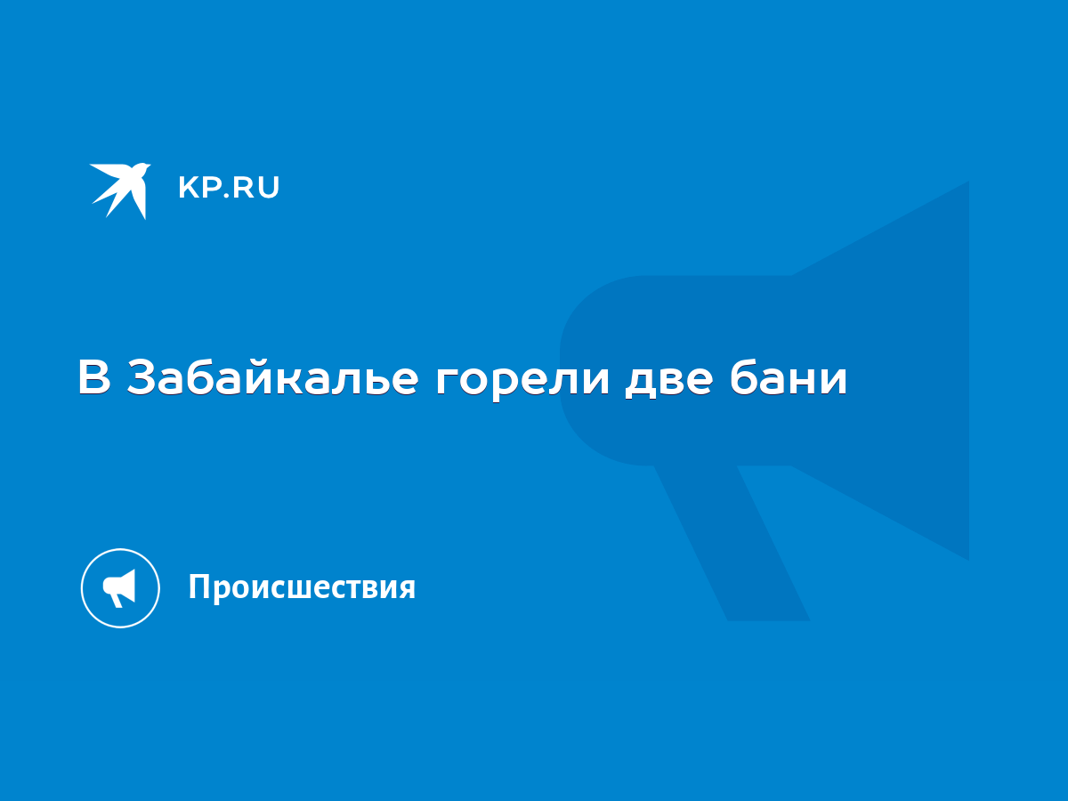 В Забайкалье горели две бани - KP.RU