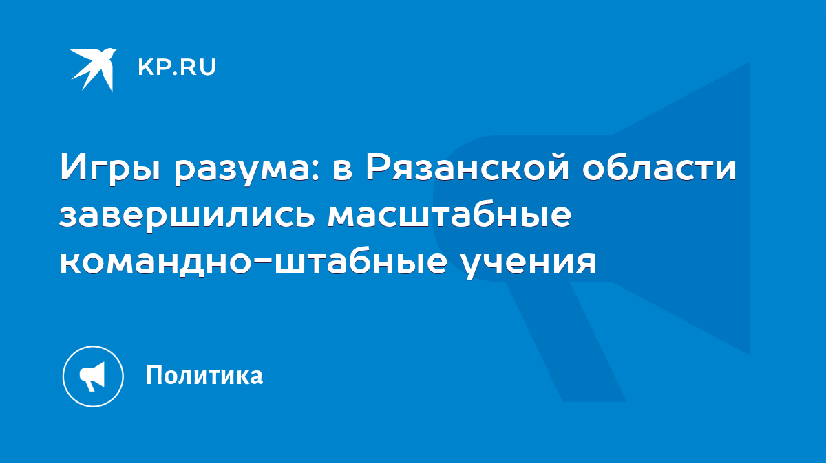 Игры разума: в Рязанской области завершились масштабные командно-штабные  учения - KP.RU