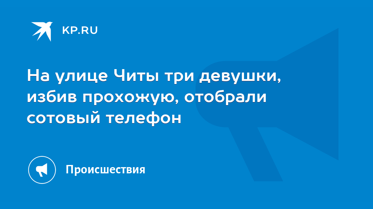 На улице Читы три девушки, избив прохожую, отобрали сотовый телефон - KP.RU