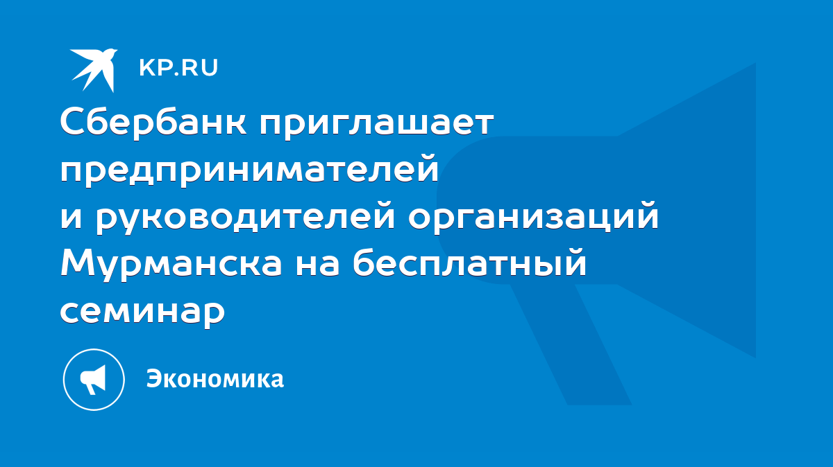 Сбербанк приглашает предпринимателей и руководителей организаций Мурманска  на бесплатный семинар - KP.RU