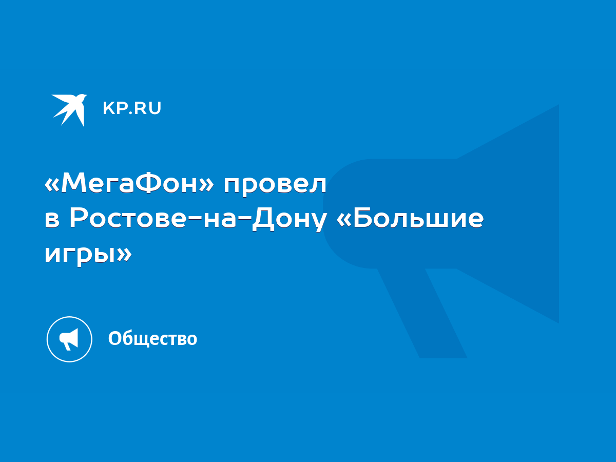 МегаФон» провел в Ростове-на-Дону «Большие игры» - KP.RU