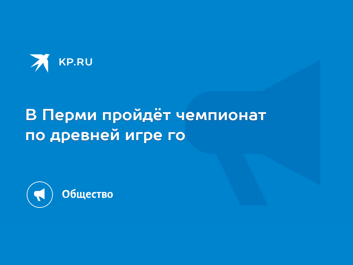 В Перми пройдёт чемпионат по древней игре го - KP.RU