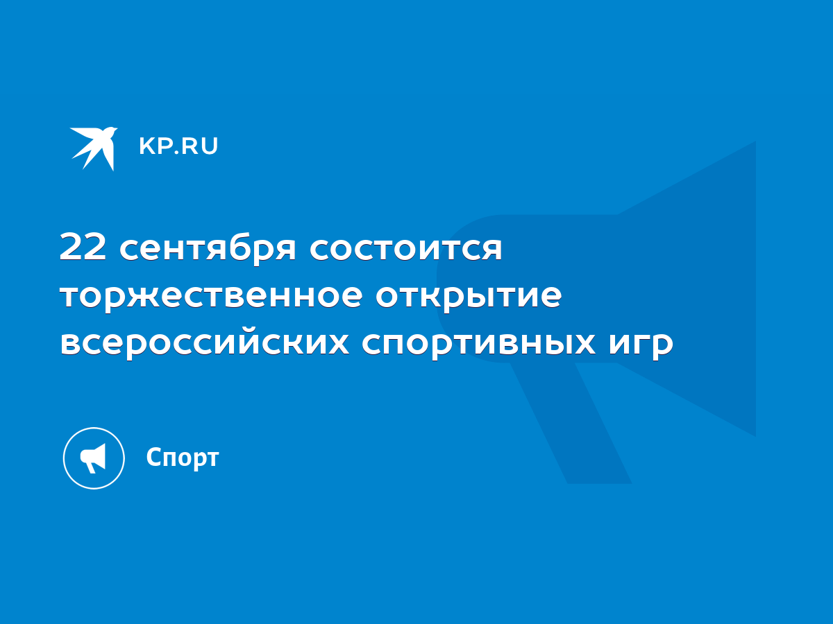 22 сентября состоится торжественное открытие всероссийских спортивных игр -  KP.RU